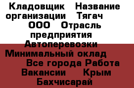 Кладовщик › Название организации ­ Тягач 2001, ООО › Отрасль предприятия ­ Автоперевозки › Минимальный оклад ­ 25 000 - Все города Работа » Вакансии   . Крым,Бахчисарай